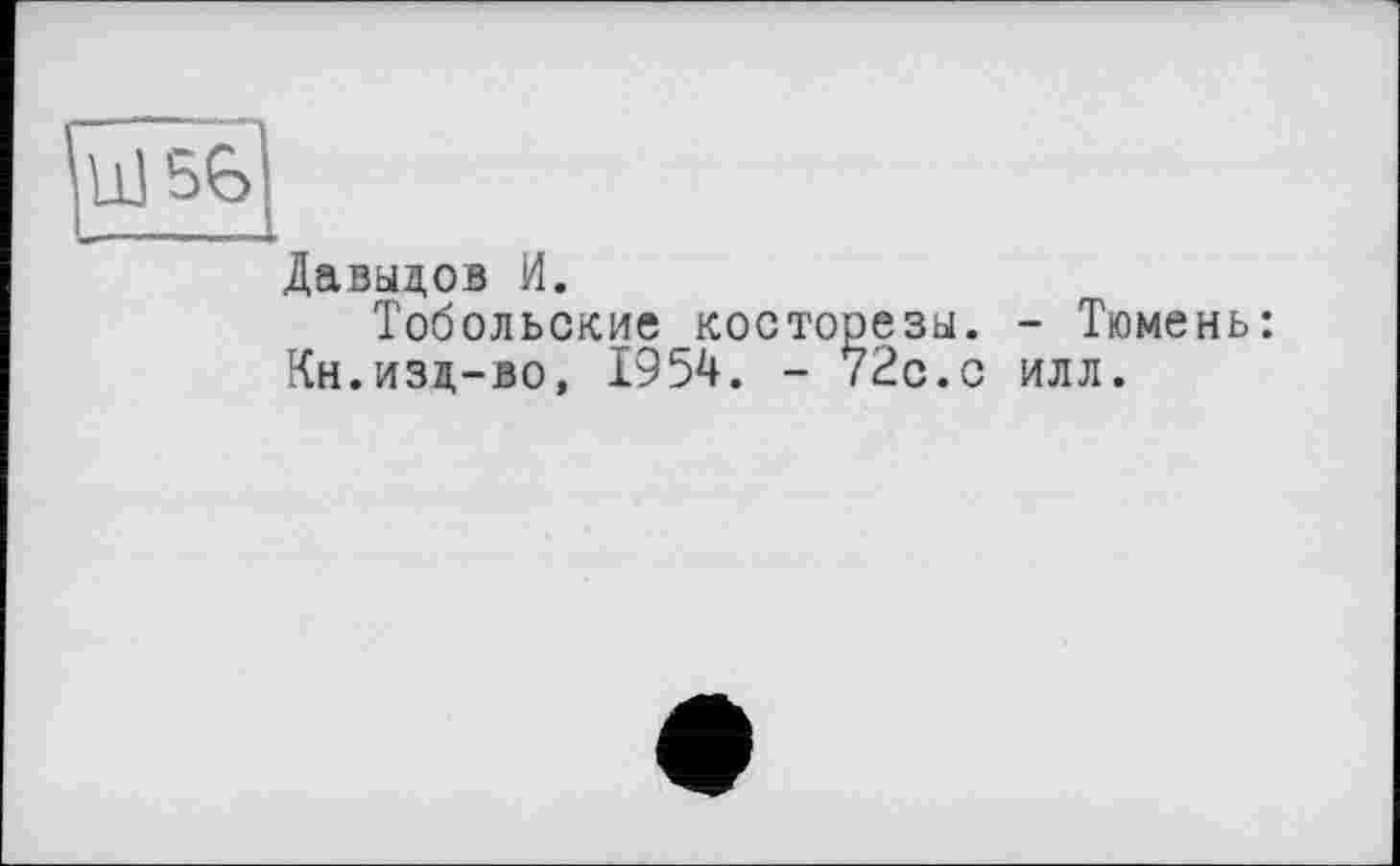 ﻿56
Давыдов И.
Тобольские косторезы. - Тюмень: Кн.изд-во, 1954. - 72с.с илл.